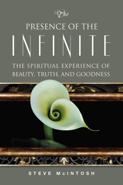 The Presence of the Infinite: The Spiritual Experience of Beauty, Truth, and Goodness