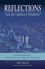 Title: Reflections on an Ageless Wisdom: A Commentary on The Mahatma Letters to A. P. Sinnett, Author: Joy Mills
