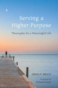 Title: Serving a Higher Purpose: Theosophy for a Meaningful Life, Author: David P Bruce