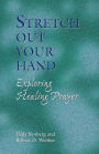 Stretch Out Your Hand: Exploring Healing Prayer