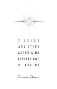 Title: Silence and Other Surprising Invitations of Advent, Author: Enuma Okoro
