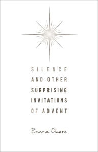Title: Silence and Other Surprising Invitations of Advent, Author: Enuma Okoro