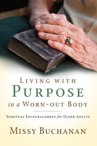 Title: Living with Purpose in a Worn-Out Body: Spiritual Encouragement for Older Adults, Author: Missy Buchanan