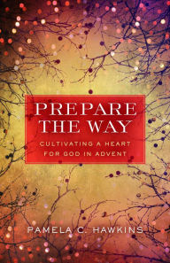 Title: Prepare the Way: Cultivating a Heart for God in Advent, Author: Pamela C. Hawkins