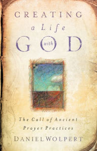 Title: Creating a LIfe with God: The Call of Ancient Prayer Practices, Author: Daniel Wolpert