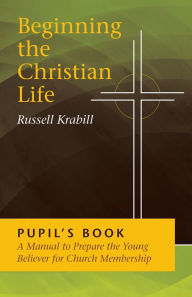 Title: Beginning the Christian Life: Pupil Edition, Author: Russell Krabill