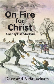 Title: On Fire For Christ: Stories of Anabaptist Martyrs, Author: Dave Jackson