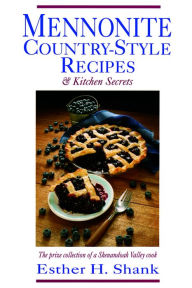 Title: Mennonite Country-Style Recipes: The Prize Collection of a Shenandoah Valley Cook, Author: Esther Heatwole Shank