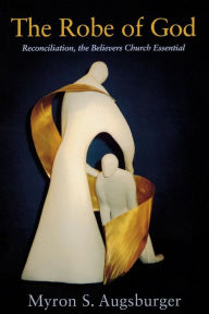The Robe of God: Reconciliation, the Believers Church Essential