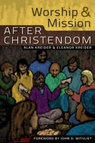 Title: Worship and Mission After Christendom, Author: Eleanor Kreider