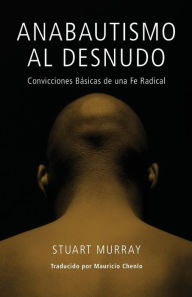 Title: Anabautismo al Desnudo: Convicciones Basicas de una Fe Radical, Author: Stuart Murray