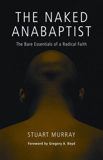 The Naked Anabaptist The Bare Essentials Of A Radical Faith By Stuart Murray Paperback
