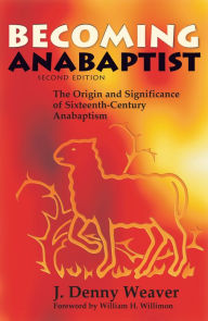 Title: Becoming Anabaptist: The Origin and Significance of Sixteenth-Century Anabaptism, Author: J. Denny Weaver