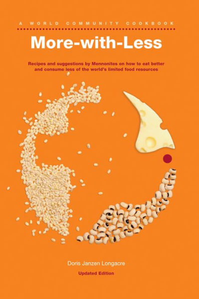 More-with-Less Cookbook: Recipes and suggestions by Mennonites on how to eat better and consume less of the world's limited food resources