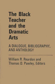 Title: The Black Teacher and the Dramatic Arts: A Dialogue, Bibliography, and Anthology, Author: William Reardon