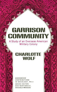 Title: Garrison Community: A Study of an Overseas American Military Colony, Author: Charlotte Wolf