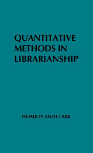 Title: Quantitative Methods in Librarianship: Standards, Research, Management, Author: Alice Clark