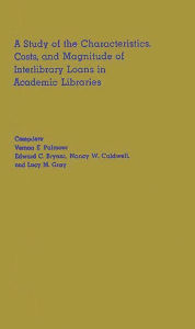 Title: A Study of the Characteristics, Costs, and Magnitude of Interlibrary Loans in Academic Libraries, Author: Bloomsbury Academic