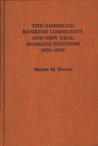 Title: The American Banking Community and New Deal Banking Reforms, 1933-1935, Author: Helen M. Burns