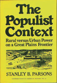 Title: The Populist Context: Rural versus Urban Power on a Great Plains Frontier, Author: Stanley Parsons