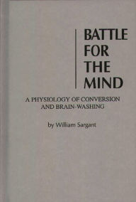 Title: Battle for the Mind: a Physiology of Conversion and Brainwashing, Author: Bloomsbury Academic