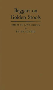 Title: Beggars on Golden Stools: Report on Latin America, Author: Peter Schmid