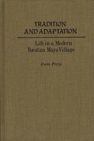 Title: Tradition and Adaptation: Life in a Modern Yucatan Maya Village, Author: Bloomsbury Academic