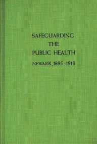 Title: Safeguarding the Public Health: Newark, 1895-1918, Author: Stuart Galishoff
