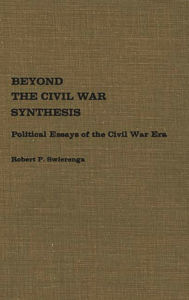 Title: Beyond the Civil War Synthesis: Political Essays of the Civil War Era, Author: Robert Swierenga