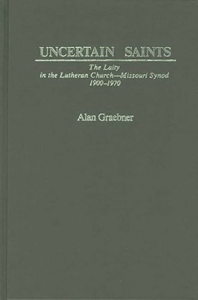 Uncertain Saints: The Laity in the Lutheran Church-Missouri Synod, 1900-1970