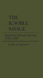 Title: The Ignoble Savage: American Literary Racism, 1790-1890, Author: Louise K. Barnett