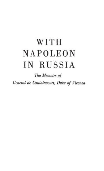 With Napoleon in Russia: The Memoirs of General de Caulaincourt, Duke of Vicenza