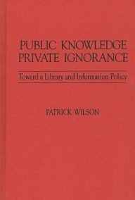 Title: Public Knowledge, Private Ignorance: Toward a Library and Information Policy, Author: Bloomsbury Academic