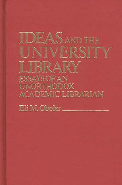 Ideas and the University Library: Essays of an Unorthodox Academic Librarian