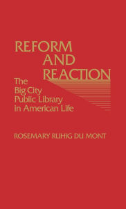 Title: Reform and Reaction: The Big City Public Library in American Life, Author: Rosemary R. Dumont