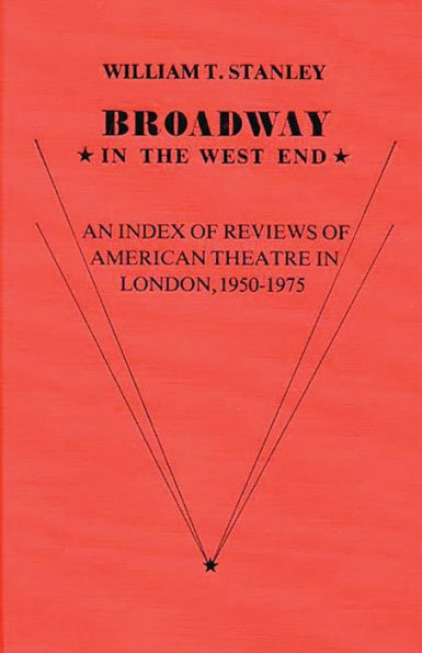 Broadway in the West End: An Index of Reviews of American Theatre in London, 1950-1975