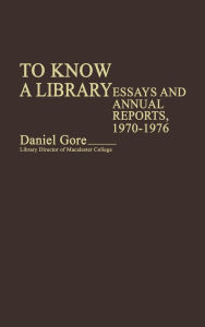 Title: To Know a Library: Essays and Annual Reports, 1970-1976, Author: Daniel Gore