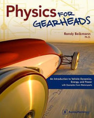 Title: Physics for Gearheads: An Introduction to Vehicle Dynamics, Energy, and Power - With Examples from Motorsports, Author: Randy Beikmann
