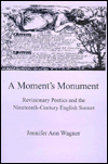 Title: A Moment's Monument: Revisionary Poetics and the Nineteenth-Century English Sonnet, Author: Jennifer Ann Wagner
