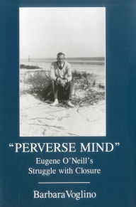 Title: Perverse Mind: Eugene O'Neill's Struggle With Closure, Author: Barbara Voglino
