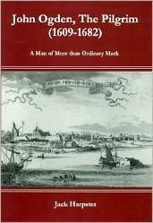 Title: John Ogden, the Pilgrim (1609-1682): A Man of More than Ordinary Mark, Author: Jack Harpster