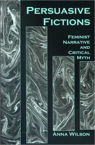 Title: Persuasive Fictions: Feminist Narrative and Critical Myth, Author: Anna Wilson