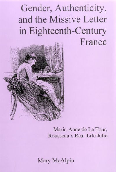 Gender, Authenticity, And the Missive Letter in Eighteenth-century France: Marie-anne De La Tour, Roussear's Real-life Julie