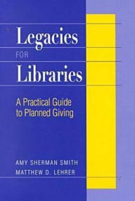 Legacies for Libraries: A Practical Guide to Planned Giving