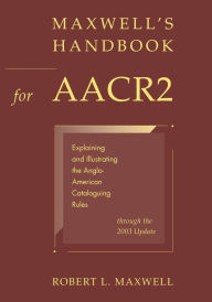 Title: Maxwell's Handbook for AACR2: Explaining and Illustrating the Anglo-American Cataloguing Rules through the 2003 Update / Edition 1, Author: Robert L. Maxwell