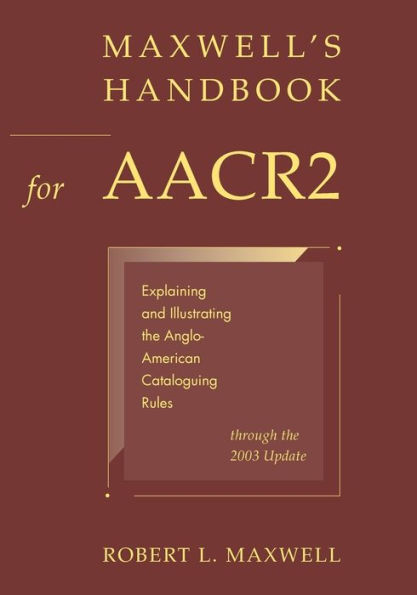 Maxwell's Handbook for AACR2: Explaining and Illustrating the Anglo-American Cataloguing Rules through the 2003 Update / Edition 1