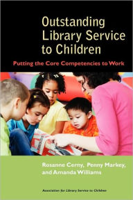 Title: Outstanding Library Service to Children: Putting the Core Competencies to Work, Author: Rosanne Cerny
