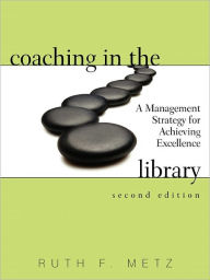 Title: Coaching in the Library: A Management Strategy for Achieving Excellence, Author: Ruth F. Metz