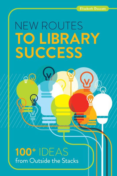 New Routes to Library Success: 100+ Ideas from Outside the Stacks