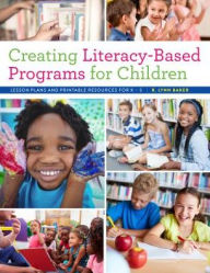 Title: Creating Literacy-Based Programs for Children: Lesson Plans and Printable Resources for K-5, Author: R. Lynn Baker